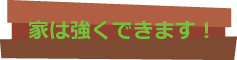 家は強くできます!
