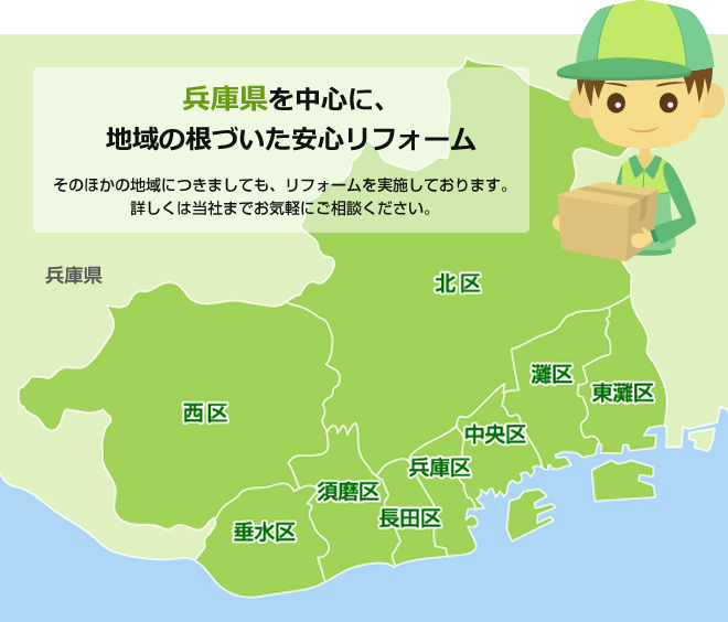 大阪府・兵庫県を中心に、地域の根づいた安心リフォーム そのほかの地域につきましても、リフォームを実施しております。詳しくは当社までお気軽にご相談ください。